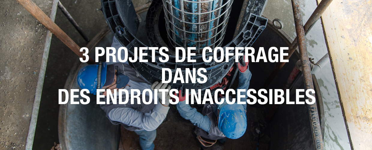 3 projets de coffrage dans des endroits inaccessibles